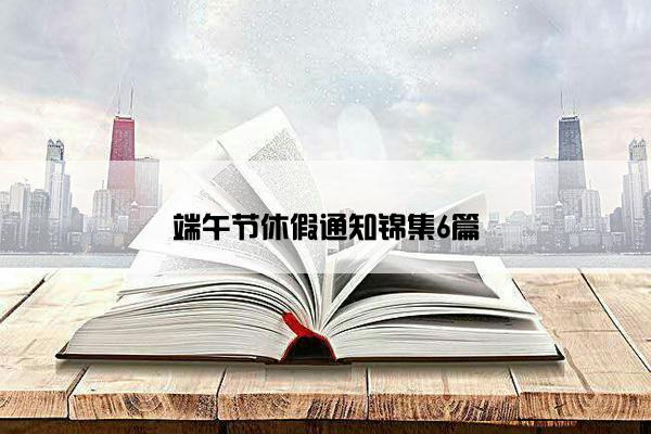 端午节休假通知锦集6篇 端午节休假通知锦集6篇
