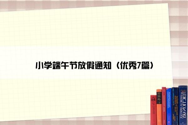 小学端午节放假通知（优秀7篇）
