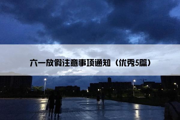 六一放假注意事项通知（优秀5篇）