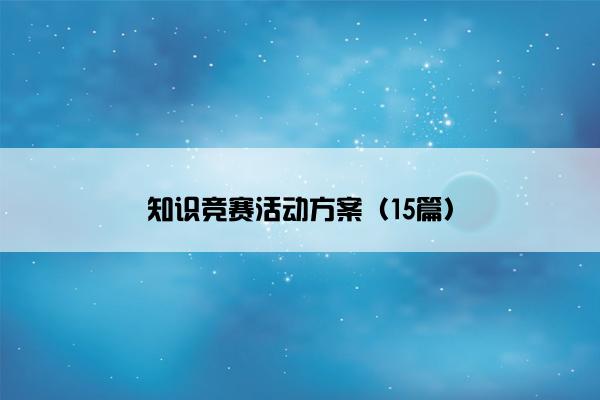 知识竞赛活动方案(15篇) 知识竞赛活动方案(15篇)