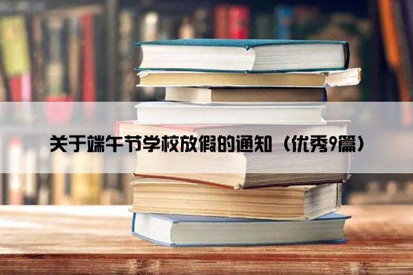 关于端午节学校放假的通知（优秀9篇）