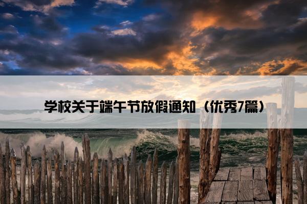 学校关于端午节放假通知（优秀7篇）