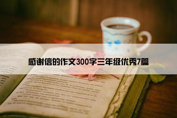 感谢信的作文300字三年级优秀7篇