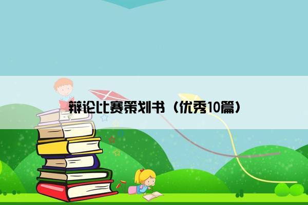 辩论比赛策划书（优秀10篇）