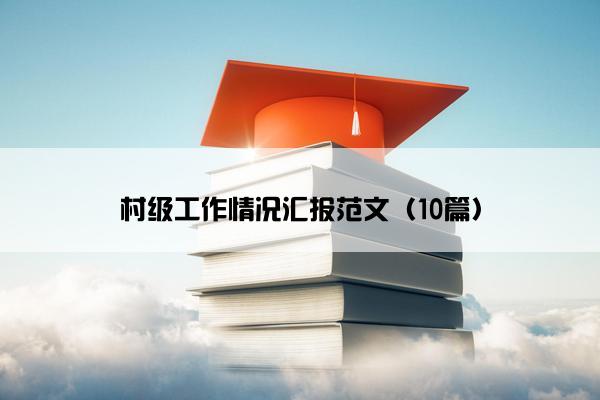 村级工作情况汇报范文（10篇）