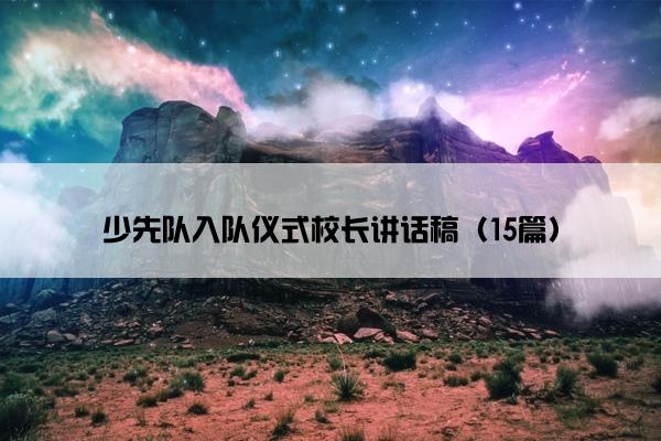 少先队入队仪式校长讲话稿（15篇）