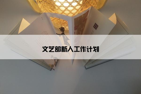 文艺部新人工作计划 文艺部新人工作计划