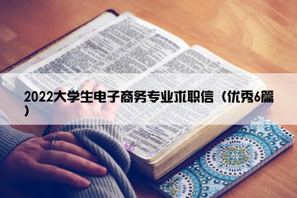 2022大学生电子商务专业求职信（优秀6篇）