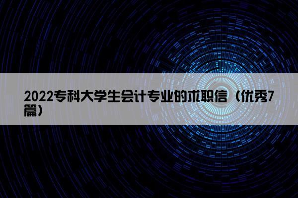 2022专科大学生会计专业的求职信（优秀7篇）