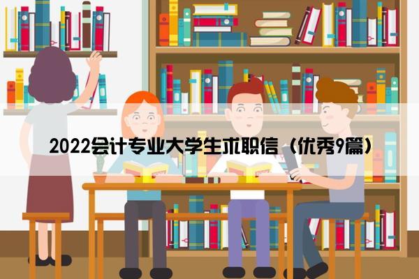 2022会计专业大学生求职信(优秀9篇) 2022会计专业大学生求职信(优秀9篇)