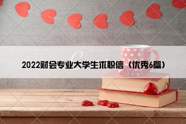 2022财会专业大学生求职信（优秀6篇）
