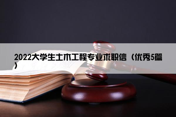 2022大学生土木工程专业求职信（优秀5篇）