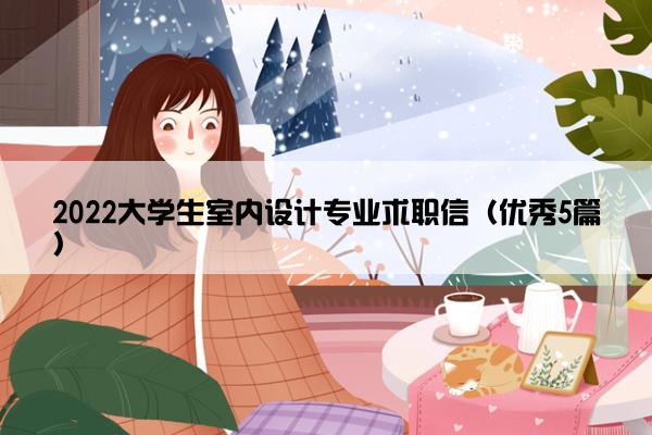 2022大学生室内设计专业求职信(优秀5篇) 2022大学生室内设计专业求职信(优秀5篇)