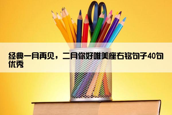 经典一月再见,二月你好唯美座右铭句子40句优秀 经典一月再见,二月你好唯美座右铭句子40句优秀