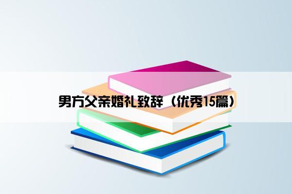 男方父亲婚礼致辞（优秀15篇）