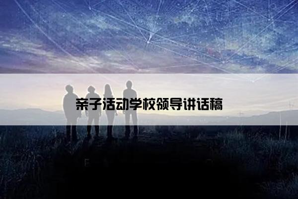 亲子活动学校领导讲话稿 亲子活动学校领导讲话稿