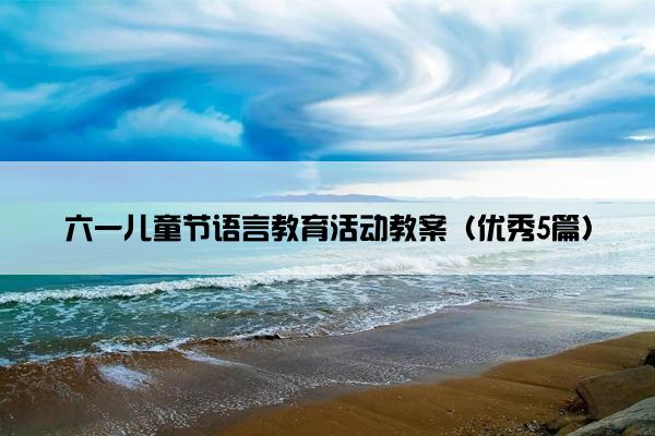六一儿童节语言教育活动教案（优秀5篇）