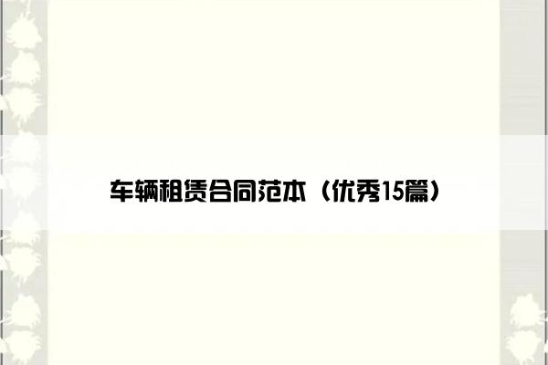 车辆租赁合同范本（优秀15篇）