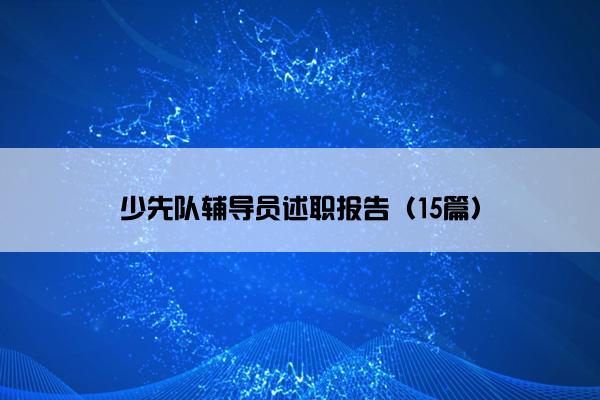 少先队辅导员述职报告（15篇）