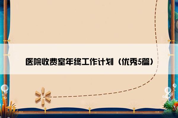 医院收费室年终工作计划（优秀5篇）