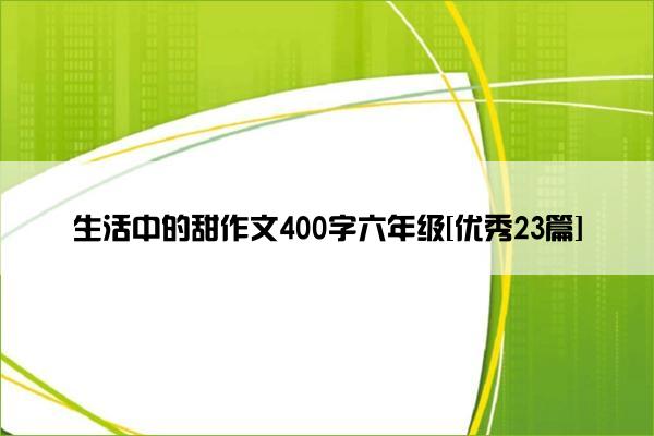 生活中的甜作文400字六年级[优秀23篇]