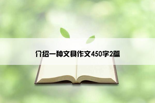 介绍一种文具作文450字2篇