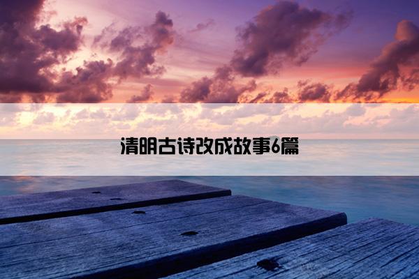 清明古诗改成故事6篇