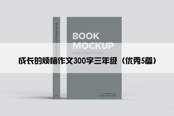 成长的烦恼作文300字三年级（优秀5篇）