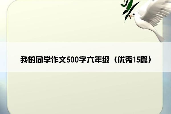 我的同学作文500字六年级（优秀15篇）