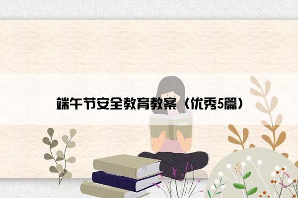 端午节安全教育教案(优秀5篇) 端午节安全教育教案(优秀5篇)