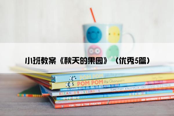 小班教案《秋天的果园》(优秀5篇) 小班教案《秋天的果园》(优秀5篇)