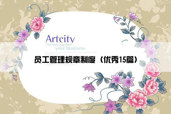 员工管理规章制度(优秀15篇) 员工管理规章制度(优秀15篇)