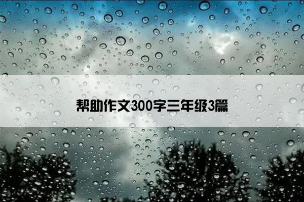帮助作文300字三年级3篇