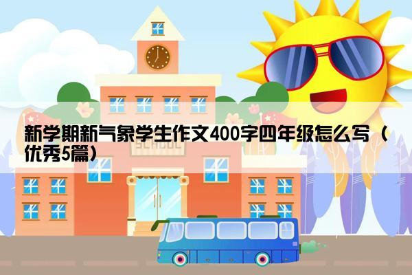 新学期新气象学生作文400字四年级怎么写（优秀5篇）