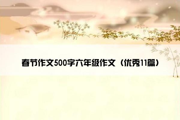 春节作文500字六年级作文（优秀11篇）