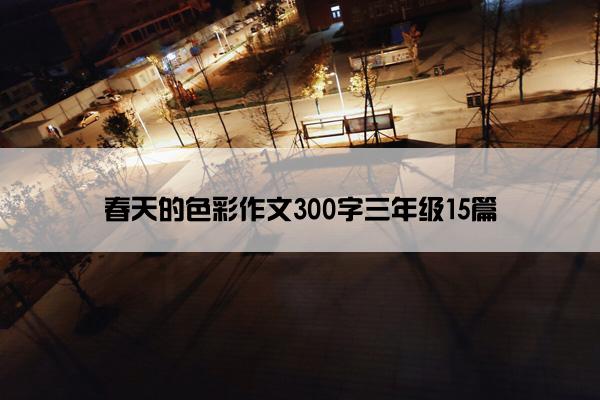 春天的色彩作文300字三年级15篇