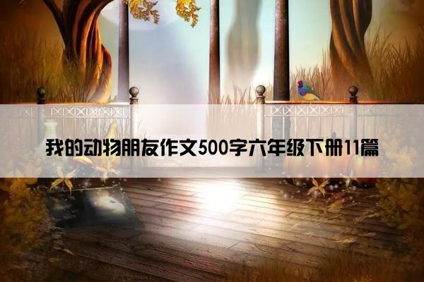 我的动物朋友作文500字六年级下册11篇