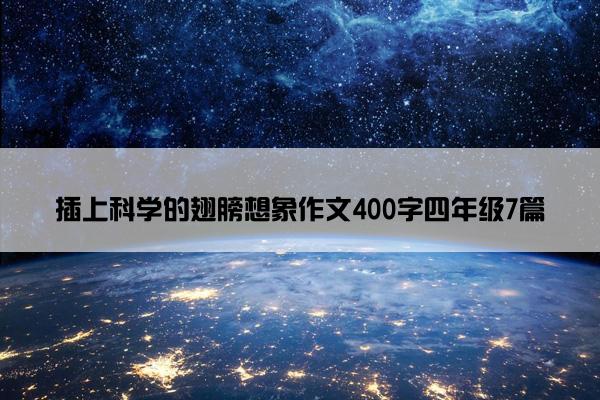 插上科学的翅膀想象作文400字四年级7篇