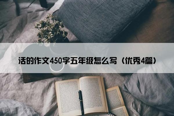活的作文450字五年级怎么写（优秀4篇）