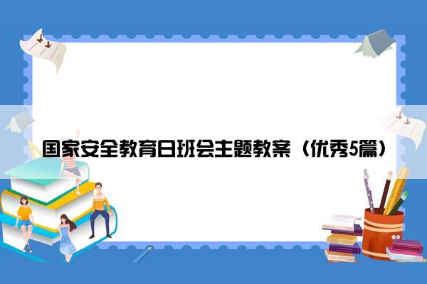 国家安全教育日班会主题教案（优秀5篇）