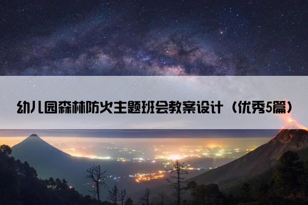 幼儿园森林防火主题班会教案设计（优秀5篇）