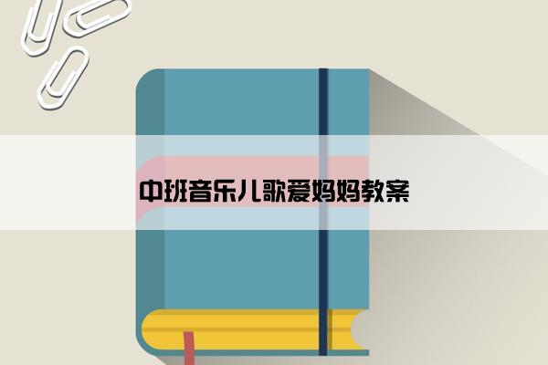 中班音乐儿歌爱妈妈教案