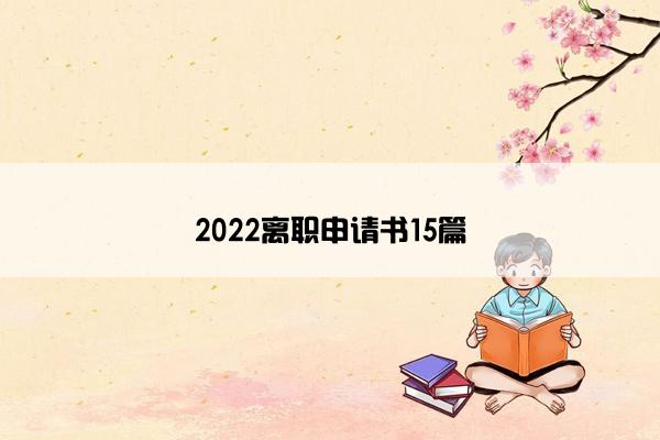 2022离职申请书15篇 2022离职申请书15篇