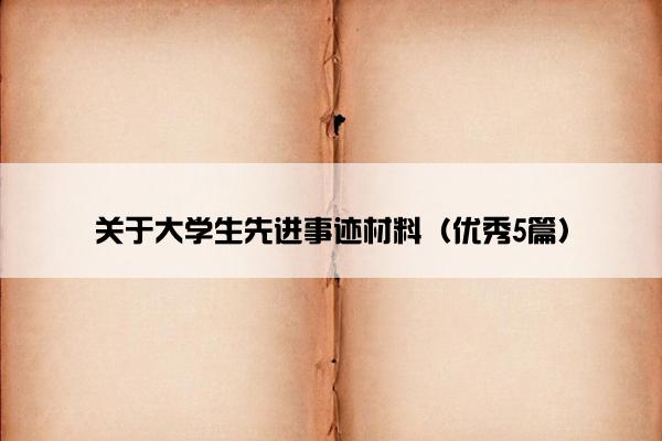 关于大学生先进事迹材料（优秀5篇）