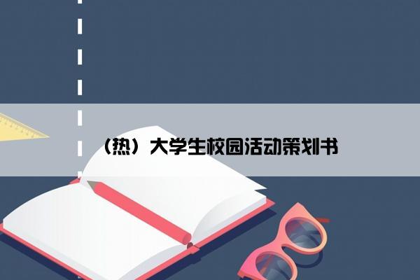 (热)大学生校园活动策划书 (热)大学生校园活动策划书