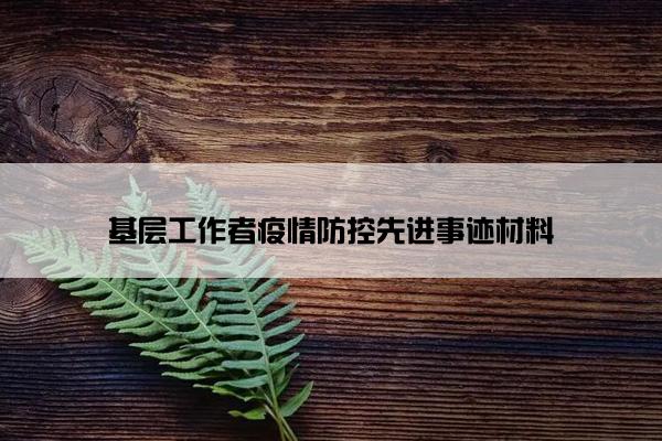 基层工作者疫情防控先进事迹材料