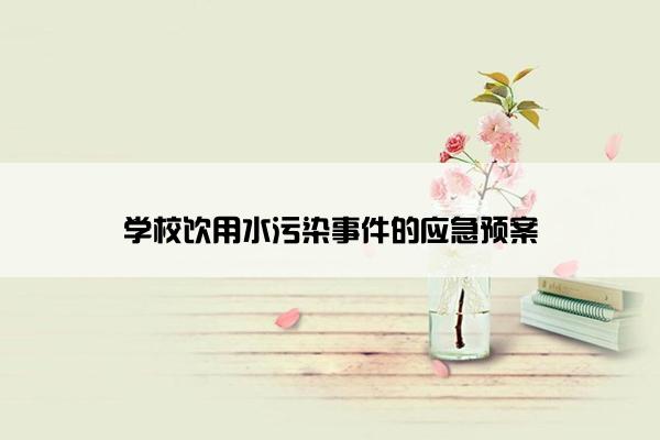 学校饮用水污染事件的应急预案