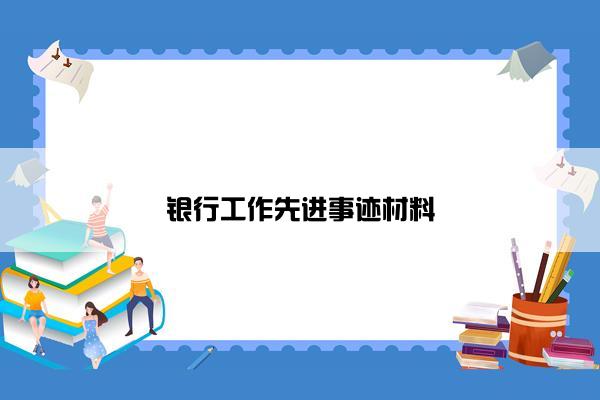 银行工作先进事迹材料 银行工作先进事迹材料