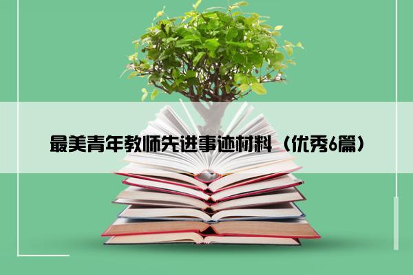 最美青年教师先进事迹材料(优秀6篇) 最美青年教师先进事迹材料(优秀6篇)