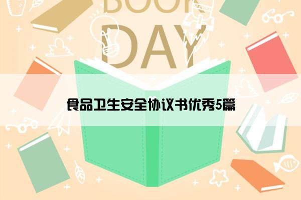 食品卫生安全协议书优秀5篇 食品卫生安全协议书优秀5篇